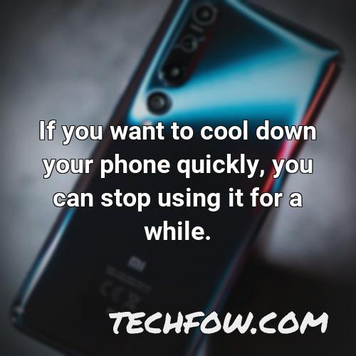 if you want to cool down your phone quickly you can stop using it for a while