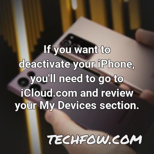 if you want to deactivate your iphone you ll need to go to icloud com and review your my devices section