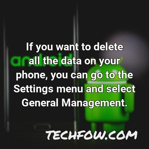 if you want to delete all the data on your phone you can go to the settings menu and select general management