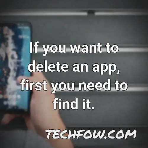 if you want to delete an app first you need to find it