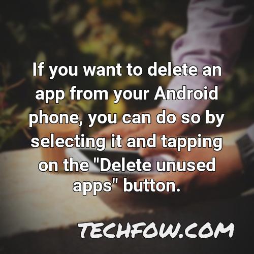 if you want to delete an app from your android phone you can do so by selecting it and tapping on the delete unused apps button