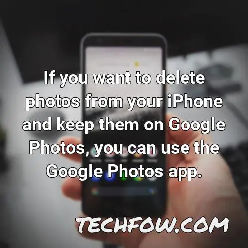 if you want to delete photos from your iphone and keep them on google photos you can use the google photos app