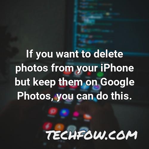 if you want to delete photos from your iphone but keep them on google photos you can do this