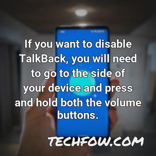 if you want to disable talkback you will need to go to the side of your device and press and hold both the volume buttons
