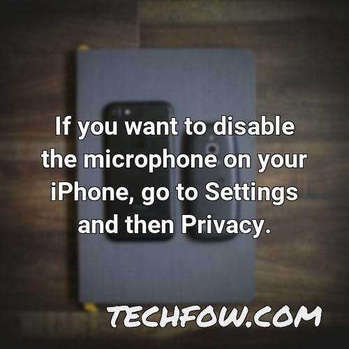 if you want to disable the microphone on your iphone go to settings and then privacy