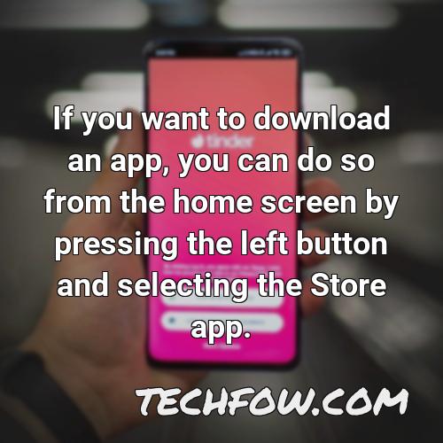 if you want to download an app you can do so from the home screen by pressing the left button and selecting the store app