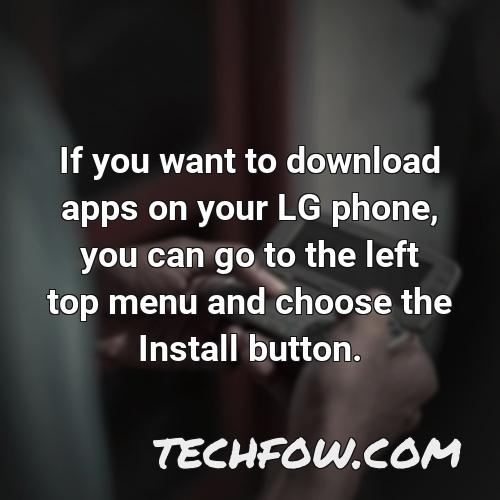 if you want to download apps on your lg phone you can go to the left top menu and choose the install button