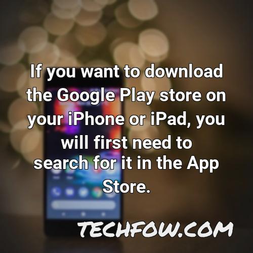 if you want to download the google play store on your iphone or ipad you will first need to search for it in the app store