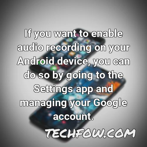 if you want to enable audio recording on your android device you can do so by going to the settings app and managing your google account