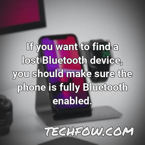 if you want to find a lost bluetooth device you should make sure the phone is fully bluetooth enabled