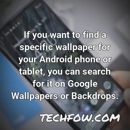 if you want to find a specific wallpaper for your android phone or tablet you can search for it on google wallpapers or backdrops