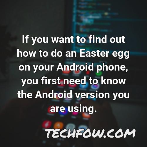 if you want to find out how to do an easter egg on your android phone you first need to know the android version you are using