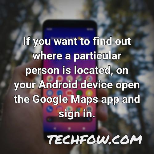if you want to find out where a particular person is located on your android device open the google maps app and sign in