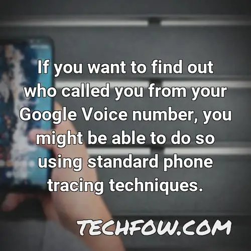 if you want to find out who called you from your google voice number you might be able to do so using standard phone tracing techniques