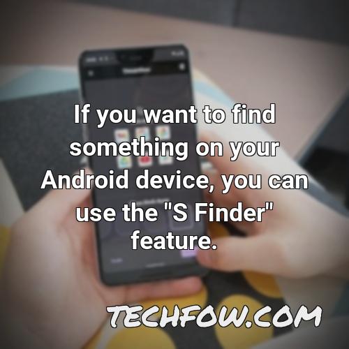 if you want to find something on your android device you can use the s finder feature