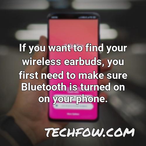 if you want to find your wireless earbuds you first need to make sure bluetooth is turned on on your phone