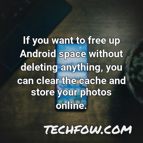 if you want to free up android space without deleting anything you can clear the cache and store your photos online 1