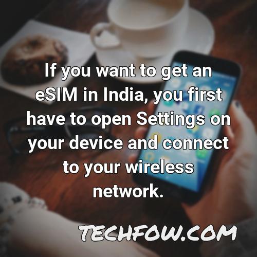 if you want to get an esim in india you first have to open settings on your device and connect to your wireless network