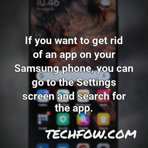 if you want to get rid of an app on your samsung phone you can go to the settings screen and search for the app