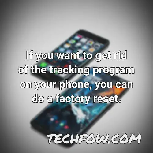 if you want to get rid of the tracking program on your phone you can do a factory reset