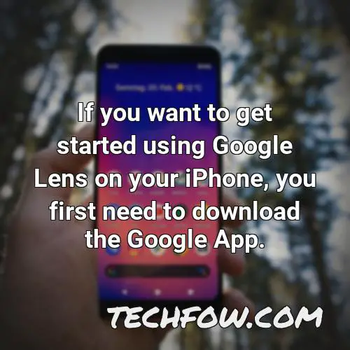 if you want to get started using google lens on your iphone you first need to download the google app