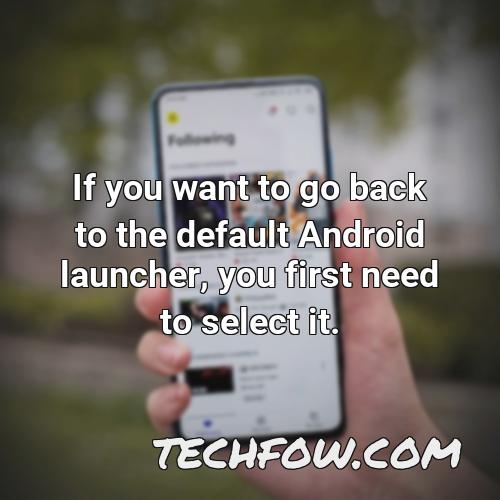 if you want to go back to the default android launcher you first need to select it