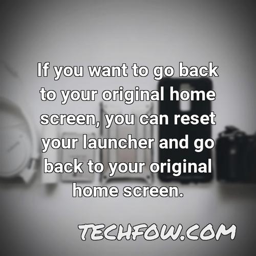 if you want to go back to your original home screen you can reset your launcher and go back to your original home screen