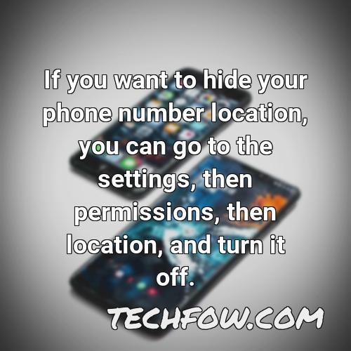 if you want to hide your phone number location you can go to the settings then permissions then location and turn it off