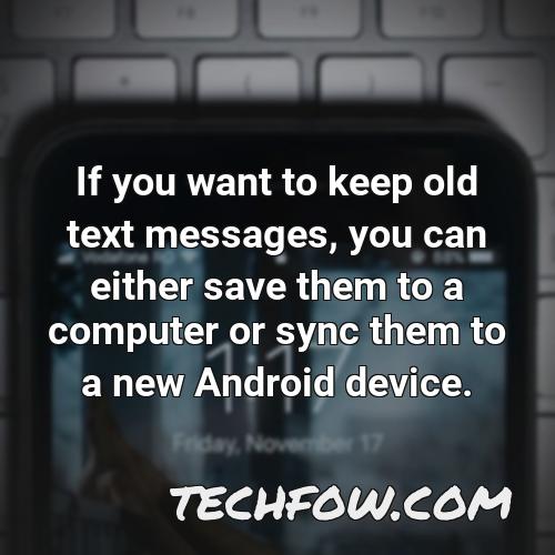 if you want to keep old text messages you can either save them to a computer or sync them to a new android device