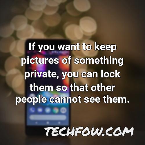 if you want to keep pictures of something private you can lock them so that other people cannot see them