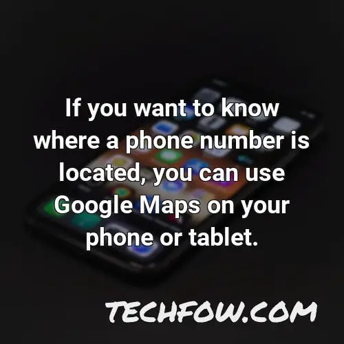 if you want to know where a phone number is located you can use google maps on your phone or tablet