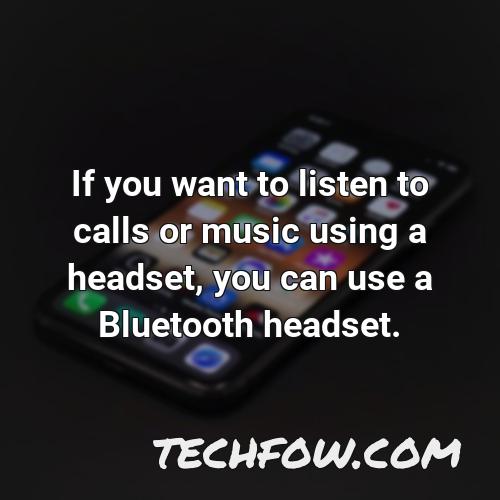 if you want to listen to calls or music using a headset you can use a bluetooth headset