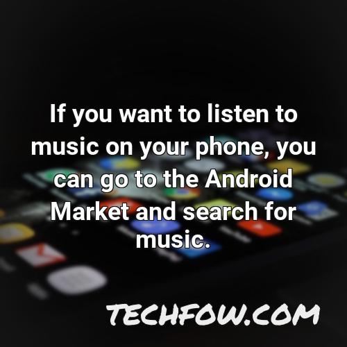 if you want to listen to music on your phone you can go to the android market and search for music