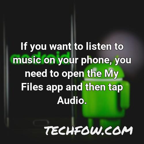 if you want to listen to music on your phone you need to open the my files app and then tap audio