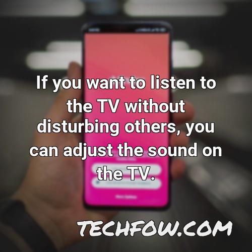 if you want to listen to the tv without disturbing others you can adjust the sound on the tv