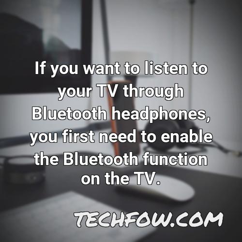if you want to listen to your tv through bluetooth headphones you first need to enable the bluetooth function on the tv