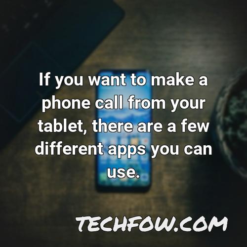 if you want to make a phone call from your tablet there are a few different apps you can use
