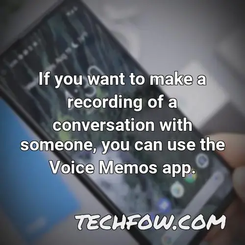 if you want to make a recording of a conversation with someone you can use the voice memos app