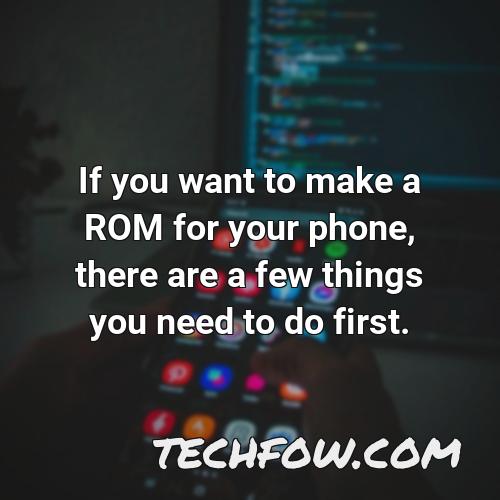 if you want to make a rom for your phone there are a few things you need to do first