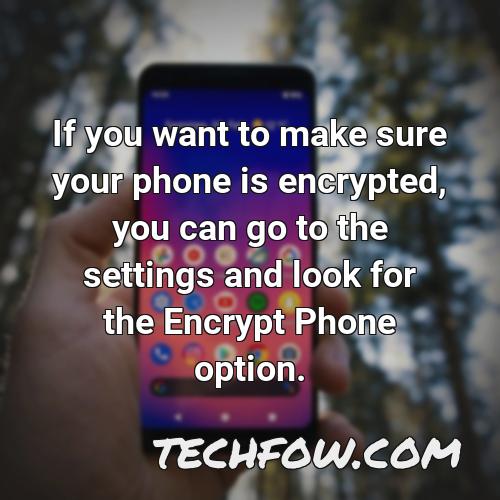 if you want to make sure your phone is encrypted you can go to the settings and look for the encrypt phone option