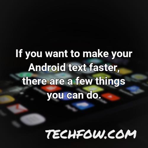 if you want to make your android text faster there are a few things you can do