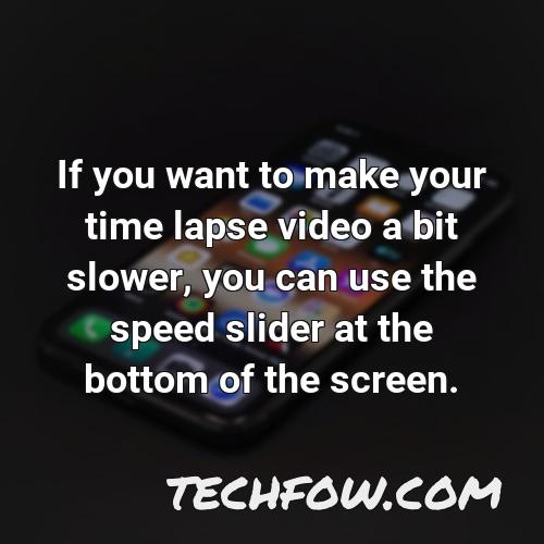 if you want to make your time lapse video a bit slower you can use the speed slider at the bottom of the screen