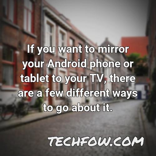 if you want to mirror your android phone or tablet to your tv there are a few different ways to go about it