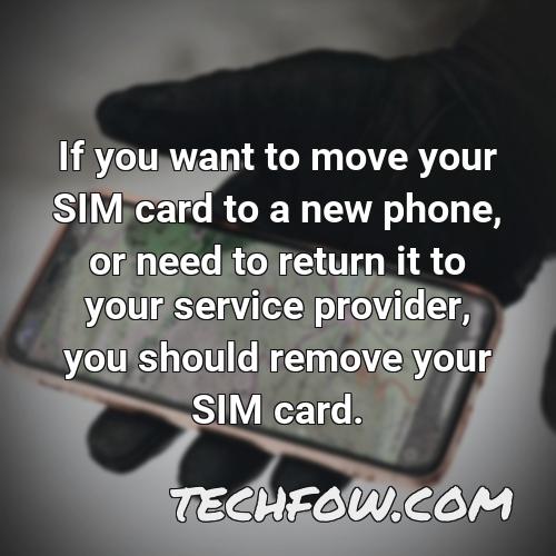 if you want to move your sim card to a new phone or need to return it to your service provider you should remove your sim card