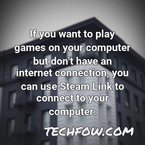 if you want to play games on your computer but don t have an internet connection you can use steam link to connect to your computer