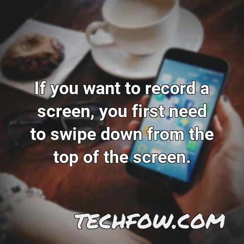 if you want to record a screen you first need to swipe down from the top of the screen