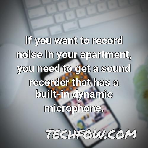 if you want to record noise in your apartment you need to get a sound recorder that has a built in dynamic microphone