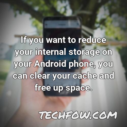 if you want to reduce your internal storage on your android phone you can clear your cache and free up space