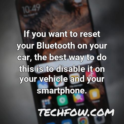 if you want to reset your bluetooth on your car the best way to do this is to disable it on your vehicle and your smartphone