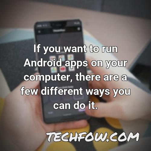 if you want to run android apps on your computer there are a few different ways you can do it